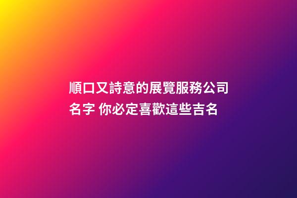 順口又詩意的展覽服務公司名字 你必定喜歡這些吉名-第1張-公司起名-玄機派
